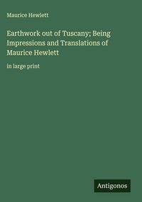 Produktbild: Earthwork out of Tuscany; Being Impressions and Translations of Maurice Hewlett