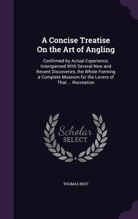 Produktbild: A Concise Treatise On the Art of Angling: Confirmed by Actual Experience, Interspersed With Several New and Recent Discoveries, the Whole Forming a Co