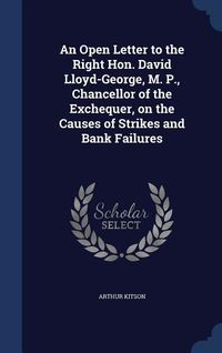 Produktbild: An Open Letter to the Right Hon. David Lloyd-George, M. P., Chancellor of the Exchequer, on the Causes of Strikes and Bank Failures