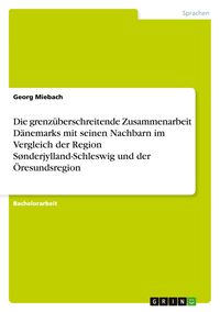 Produktbild: Die grenz&uuml;berschreitende Zusammenarbeit D&auml;nemarks mit seinen Nachbarn im Vergleich der Region S&oslash;nderjylland-Schleswig und der &Ouml;resundsregion