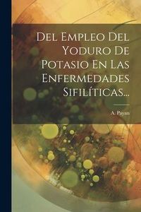 Produktbild: Del Empleo Del Yoduro De Potasio En Las Enfermedades Sifil&iacute;ticas...
