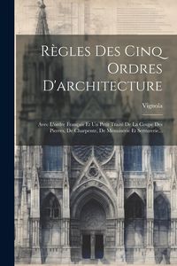 Produktbild: R&egrave;gles Des Cinq Ordres D'architecture: Avec L'ordre Fran&ccedil;ais Et Un Petit Trait&eacute; De La Coupe Des Pierres, De Charpente, De Menuiserie Et Serrurerie...