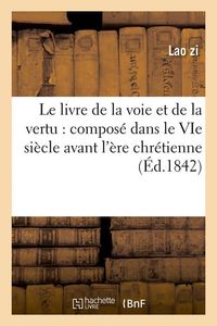 Produktbild: Le Livre de la Voie Et de la Vertu: Compos&eacute; Dans Le Vie Si&egrave;cle Avant l'&Egrave;re Chr&eacute;tienne (&Eacute;d.1842)