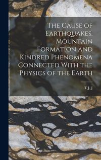 Produktbild: The Cause of Earthquakes, Mountain Formation and Kindred Phenomena Connected With the Physics of the Earth