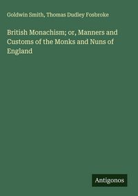 Produktbild: British Monachism; or, Manners and Customs of the Monks and Nuns of England