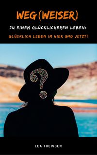 Produktbild: Weg(weiser) zu einem gl&uuml;cklicheren Leben: Gl&uuml;cklich leben im Hier und Jetzt!