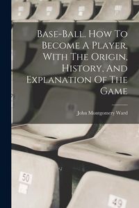 Produktbild: Base-ball. How To Become A Player, With The Origin, History, And Explanation Of The Game