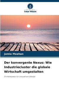 Produktbild: Der konvergente Nexus: Wie Industriecluster die globale Wirtschaft umgestalten