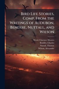 Produktbild: Bird Life Stories, Comp. From the Writings of Audubon, Bendire, Nuttall, and Wilson
