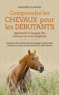 Produktbild: Comprendre les chevaux pour les d&eacute;butants - Apprendre le langage des chevaux en toute simplicit&eacute;: Comment lire habilement le langage corporel des chev