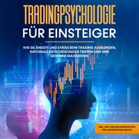 Produktbild: Tradingpsychologie f&uuml;r Einsteiger: Wie Sie &Auml;ngste und Stress beim Trading ausblenden, rationale Entscheidungen treffen und Ihre Gewinne maximieren - inkl. der 7 besten Expertentipps f&uuml;r langfristigen Erfolg