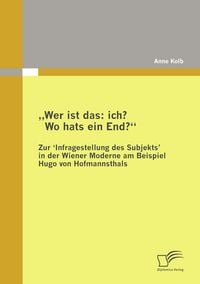 Produktbild: "Wer ist das: ich? Wo hats ein End?" Zur 'Infragestellung des Subjekts‛ in der Wiener Moderne am Beispiel Hugo von Hofmannsthals