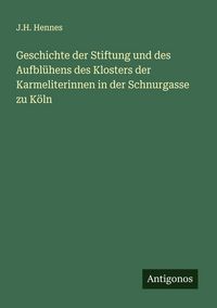 Produktbild: Geschichte der Stiftung und des Aufbl&uuml;hens des Klosters der Karmeliterinnen in der Schnurgasse zu K&ouml;ln