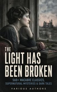 Produktbild: The Light Has Been Broken: 560+ Macabre Classics, Supernatural Mysteries & Dark Tales