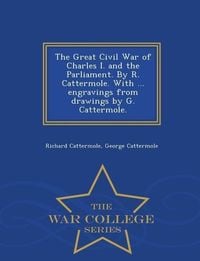 Produktbild: The Great Civil War of Charles I. and the Parliament. by R. Cattermole. with ... Engravings from Drawings by G. Cattermole. - War College Series