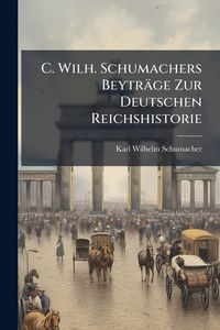 Produktbild: C. Wilh. Schumachers Beytr&auml;ge Zur Deutschen Reichshistorie