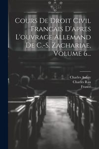 Produktbild: Cours De Droit Civil Francais D'apres L'ouvrage Allemand De C.-s. Zachariae, Volume 6...