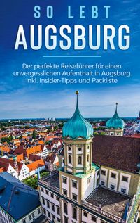 Produktbild: So lebt Augsburg: Der perfekte Reisef&uuml;hrer f&uuml;r einen unvergesslichen Aufenthalt in Augsburg inkl. Insider-Tipps und Packliste
