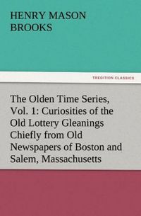 Produktbild: The Olden Time Series, Vol. 1: Curiosities of the Old Lottery Gleanings Chiefly from Old Newspapers of Boston and Salem, Massachusetts