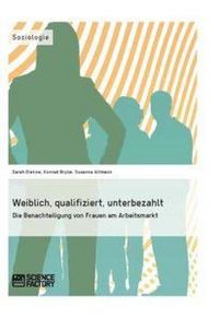 Produktbild: Weiblich, qualifiziert, unterbezahlt Die Benachteiligung von Frauen am Arbeitsmarkt