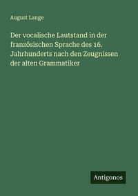 Produktbild: Der vocalische Lautstand in der franz&ouml;sischen Sprache des 16. Jahrhunderts nach den Zeugnissen der alten Grammatiker