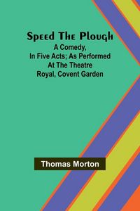 Produktbild: Speed the plough; A comedy, in five acts; as performed at the Theatre Royal, Covent Garden