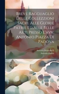 Produktbild: Breve Ragguaglio Delle Collezzioni Sacre Alle Glorie Patrie Ed Alle Belle Arti Presso L'avv. Antonio Piazza Di Padova
