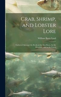 Produktbild: Crab, Shrimp, and Lobster Lore: Gathered Amongst the Rocks at the Sea-Shore, by the Riverside, and in the Forest