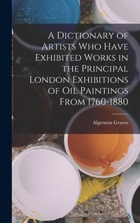 Produktbild: A Dictionary of Artists Who Have Exhibited Works in the Principal London Exhibitions of Oil Paintings From 1760-1880