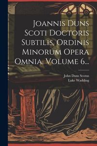 Produktbild: Joannis Duns Scoti Doctoris Subtilis, Ordinis Minorum Opera Omnia, Volume 6...