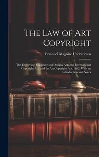 Produktbild: The Law of Art Copyright: The Engraving, Sculpture and Designs Acts, the International Copyright Act, and the Art Copyright Act, 1862, With an I