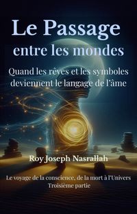 Produktbild: Le passage entre les mondes Quand les r&ecirc;ves et les symboles deviennent le langage de l'&acirc;me (Le Voyage de la Conscience, de la mort vers l'univers, #3)