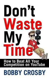 Produktbild: Don't Waste My Time: How to Beat All Your Competition on Youtube