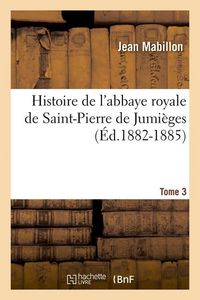 Produktbild: Histoire de l'Abbaye Royale de Saint-Pierre de Jumi&egrave;ges. Tome 3 (&Eacute;d.1882-1885)
