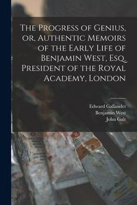 Produktbild: The Progress of Genius, or, Authentic Memoirs of the Early Life of Benjamin West, Esq. President of the Royal Academy, London