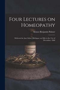 Produktbild: Four Lectures on Homeopathy: Delivered in Ann Arbor, Michigan, on 28th to the 31st of December, 1868
