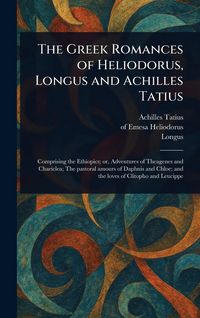 Produktbild: The Greek Romances of Heliodorus, Longus and Achilles Tatius