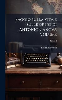 Produktbild: Saggio sulla vita e sulle opere di Antonio Canova Volume