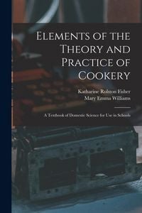 Produktbild: Elements of the Theory and Practice of Cookery: A Textbook of Domestic Science for Use in Schools