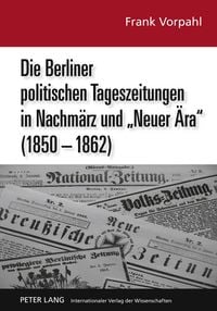 Produktbild: Die Berliner politischen Tageszeitungen in Nachm&auml;rz und &laquo;Neuer &Auml;ra&raquo; (1850-1862)