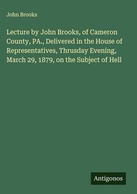 Produktbild: Lecture by John Brooks, of Cameron County, PA., Delivered in the House of Representatives, Thrusday Evening, March 29, 1879, on the Subject of Hell