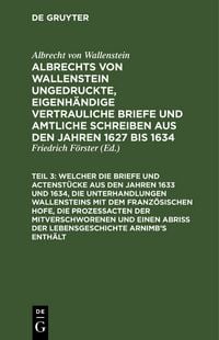 Produktbild: ... Welcher die Briefe und Actenst&uuml;cke aus den Jahren 1633 und 1634, die Unterhandlungen Wallensteins mit dem Franz&ouml;sischen Hofe, die Proze&szlig;acten der Mitverschworenen und einen Abri&szlig; der Lebensgeschichte Arnimb's enth&auml;lt
