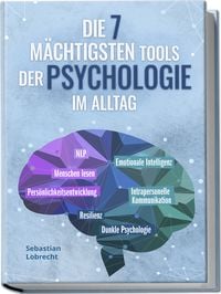 Produktbild: Die 7 m&auml;chtigsten Tools der Psychologie im Alltag: Pers&ouml;nlichkeitsentwicklung - Resilienz - Intrapersonelle Kommunikation - Emotionale Intelligenz - Menschen lesen - NLP - Dunkle Psychologie