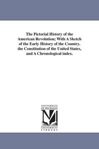Produktbild: The Pictorial History of the American Revolution; With A Sketch of the Early History of the Country. the Constitution of the United States, and A Chro