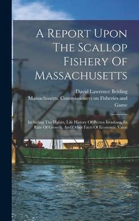Produktbild: A Report Upon The Scallop Fishery Of Massachusetts: Including The Habits, Life History Of Pecten Irradians, Its Rate Of Growth, And Other Facts Of Eco