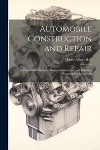 Produktbild: Automobile Construction and Repair: A Practical Guide to the Design Construction, and Repair of Automobile Mechanisms