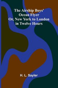 Produktbild: The Airship Boys' Ocean Flyer; Or, New York to London in Twelve Hours