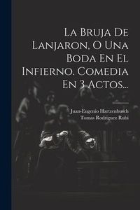 Produktbild: La Bruja De Lanjaron, O Una Boda En El Infierno. Comedia En 3 Actos...