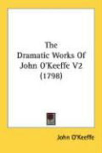 Produktbild: The Dramatic Works of John O'Keeffe V2 (1798)