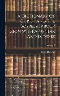 Produktbild: A Dictionary Of Christ And The Gospels Labour Zion With Appendix And Indexes; Volume II